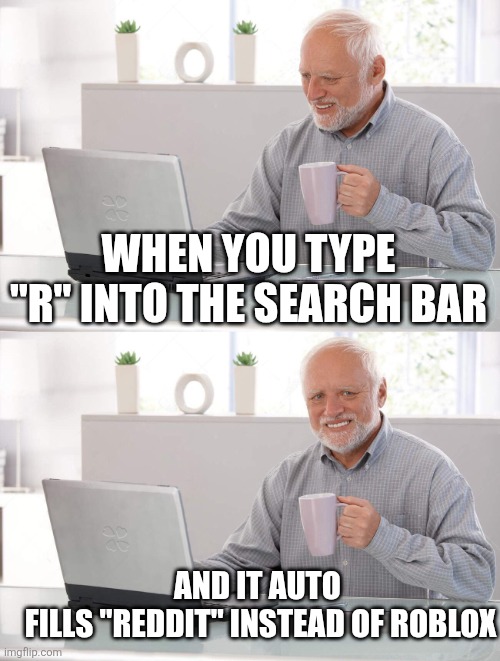 But is it really a sign of maturity? | WHEN YOU TYPE "R" INTO THE SEARCH BAR; AND IT AUTO 
FILLS "REDDIT" INSTEAD OF ROBLOX | image tagged in old man cup of coffee,getting older,growing up,reddit,fandoms,roblox | made w/ Imgflip meme maker