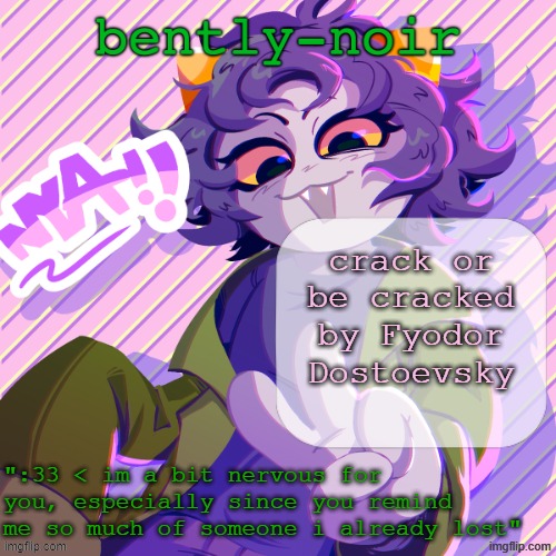 bently-noir nepeta temp | crack or be cracked by Fyodor Dostoevsky | image tagged in bently-noir nepeta temp | made w/ Imgflip meme maker