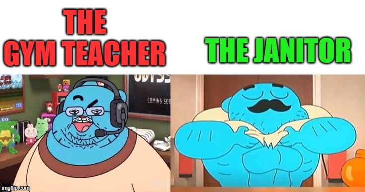 the gym teacher vs the janitor | THE JANITOR; THE GYM TEACHER | image tagged in memes | made w/ Imgflip meme maker