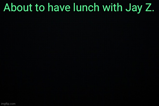 The Black | About to have lunch with Jay Z. | image tagged in the black | made w/ Imgflip meme maker