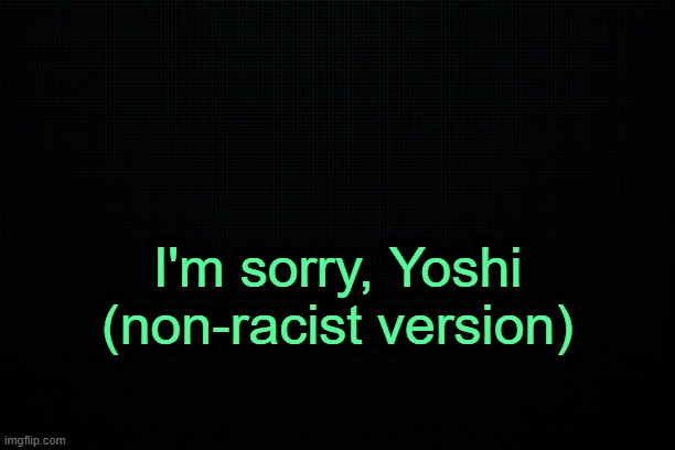 . | I'm sorry, Yoshi (non-racist version) | image tagged in the black | made w/ Imgflip meme maker