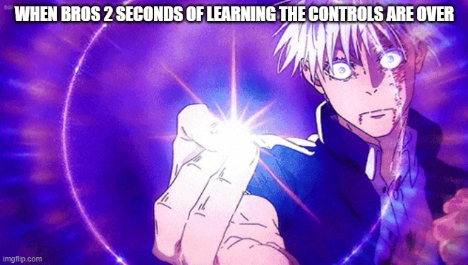 Learning the controls | WHEN BROS 2 SECONDS OF LEARNING THE CONTROLS ARE OVER | image tagged in gojo imaginary technieq | made w/ Imgflip meme maker