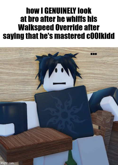 The awkward silence explains it all | how I GENUINELY look at bro after he whiffs his Walkspeed Override after saying that he's mastered c00lkidd; ... | image tagged in two time | made w/ Imgflip meme maker