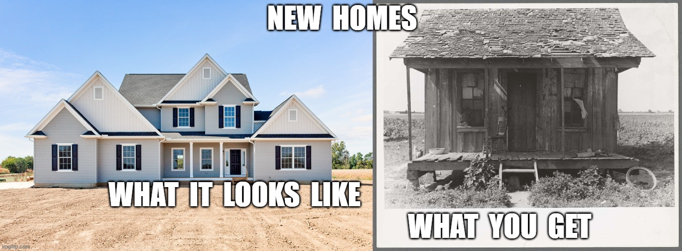 And They're All Made Out of Ticky-Tacky | NEW  HOMES; WHAT  IT  LOOKS  LIKE                                                                                                   WHAT  YOU  GET | image tagged in stop reading the tags | made w/ Imgflip meme maker
