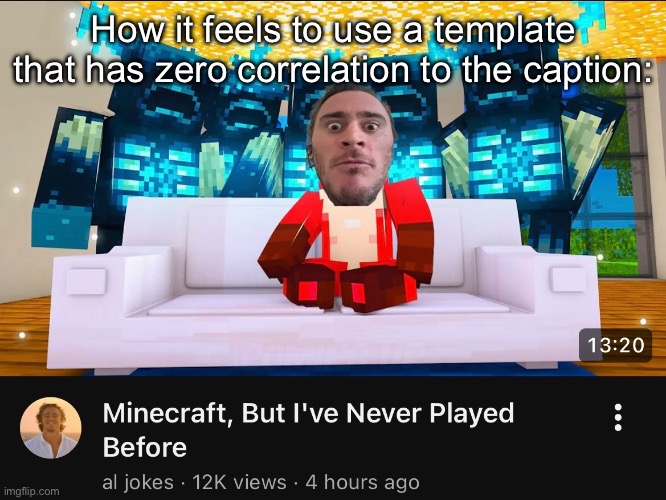 How it feels to use a template that has zero correlation to the caption: | made w/ Imgflip meme maker