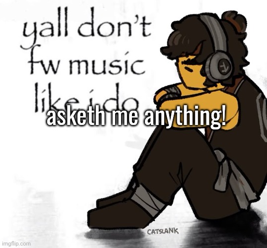 asketh me anything! | made w/ Imgflip meme maker