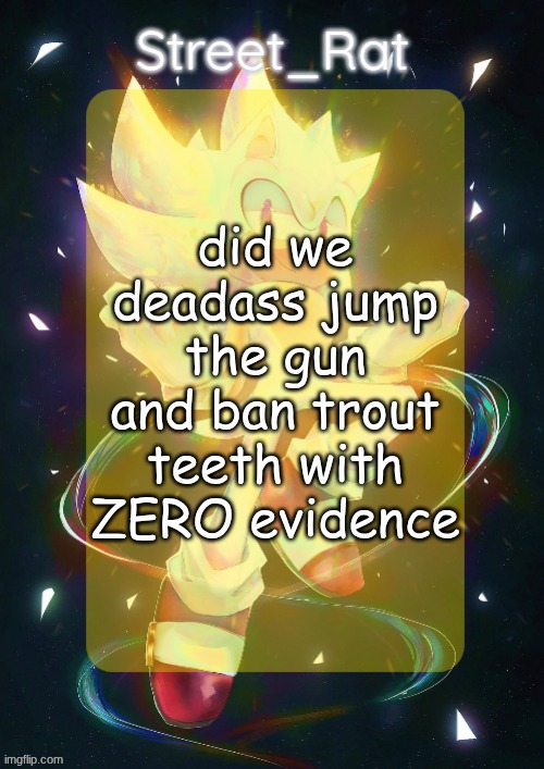 Rat's hyper sonic temp | did we deadass jump the gun and ban trout teeth with ZERO evidence | image tagged in rat's hyper sonic temp | made w/ Imgflip meme maker