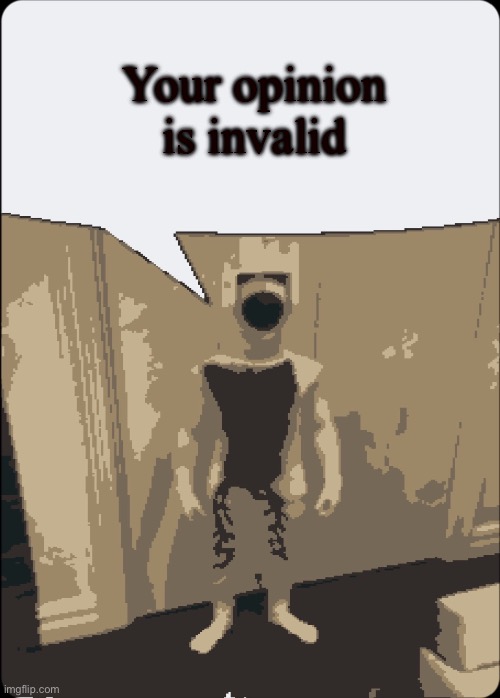 Teh ed is no!1!1!1!1 | Your opinion is invalid | image tagged in teh ed is no 1 1 1 1 | made w/ Imgflip meme maker