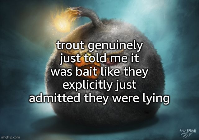 angry birds bomb | trout genuinely just told me it was bait like they explicitly just admitted they were lying | image tagged in angry birds bomb | made w/ Imgflip meme maker