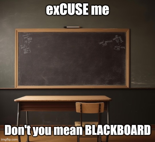 exCUSE me Don't you mean BLACKBOARD | made w/ Imgflip meme maker