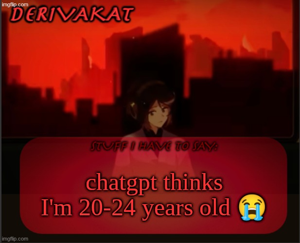 Derivakat's Headcase temp | chatgpt thinks I'm 20-24 years old 😭 | image tagged in derivakat's headcase temp | made w/ Imgflip meme maker