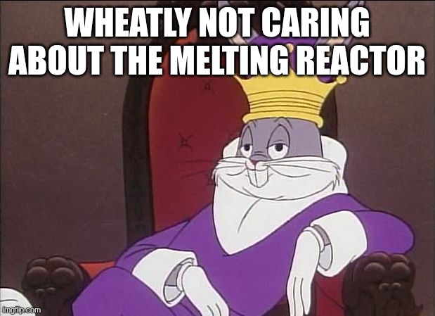 Bugs Bunny | WHEATLY NOT CARING ABOUT THE MELTING REACTOR | image tagged in bugs bunny | made w/ Imgflip meme maker