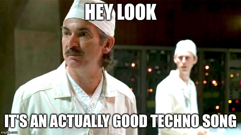Chernobyl meme | HEY LOOK; IT'S AN ACTUALLY GOOD TECHNO SONG | image tagged in chernobyl meme | made w/ Imgflip meme maker