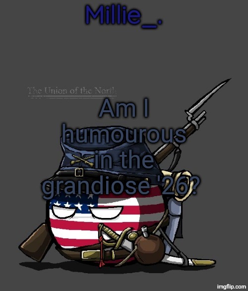 Millie's Union of the North Announcement template | Am I humourous in the grandiose '26? | image tagged in millie's union of the north announcement template | made w/ Imgflip meme maker