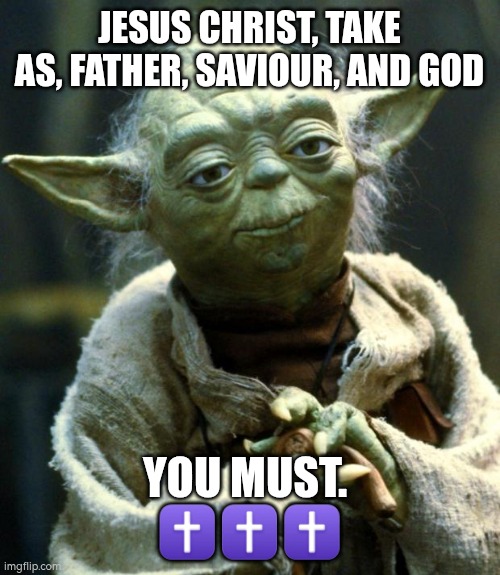 Take HIM | JESUS CHRIST, TAKE AS, FATHER, SAVIOUR, AND GOD; YOU MUST. 
✝️✝️✝️ | image tagged in memes,star wars yoda,jesus,christianity | made w/ Imgflip meme maker