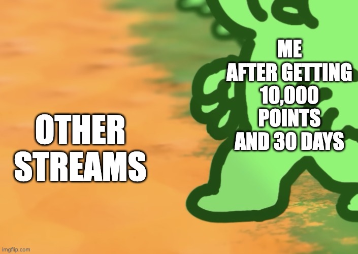 I am open to a new world now | ME AFTER GETTING 10,000 POINTS AND 30 DAYS; OTHER STREAMS | image tagged in mold going on orange,memes,streams,relatable,10000 points | made w/ Imgflip meme maker