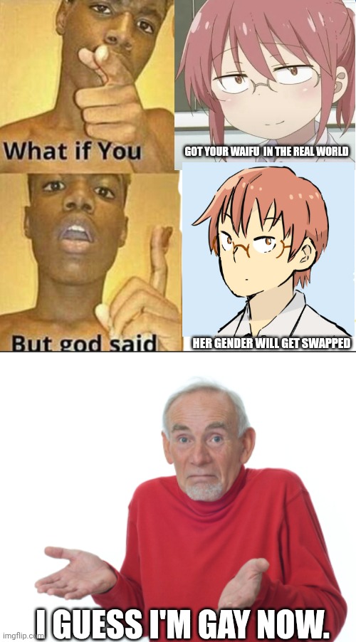 Guess I'm no longer straight | GOT YOUR WAIFU  IN THE REAL WORLD; HER GENDER WILL GET SWAPPED; I GUESS I'M GAY NOW. | image tagged in what if you-but god said,i guess i ll die man | made w/ Imgflip meme maker