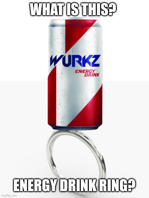 WHAT IS THIS? ENERGY DRINK RING? | image tagged in energy drinks,ring finger | made w/ Imgflip meme maker
