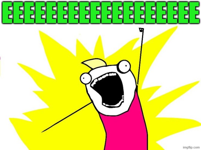 EEEEEEEEEEEEEEEEEE | EEEEEEEEEEEEEEEEEE | image tagged in do all the things,memes,green | made w/ Imgflip meme maker