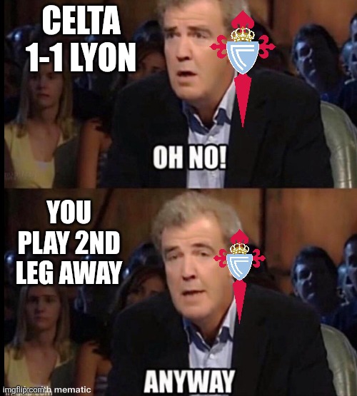 Celta - Lyon 1-1. All to play in France at 2nd leg. | CELTA 1-1 LYON; YOU PLAY 2ND LEG AWAY | image tagged in oh no anyway,europa league,celta,lyon,sports,memes | made w/ Imgflip meme maker