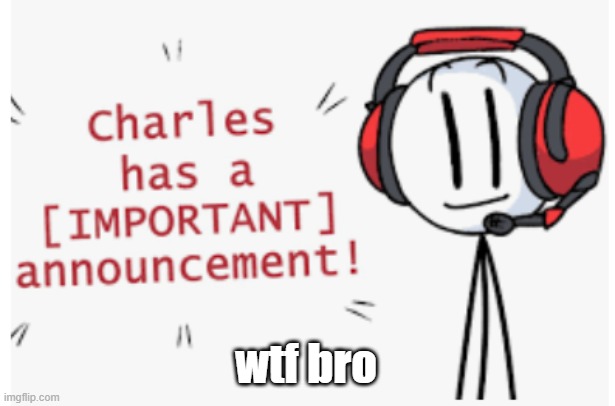 charles has an important announcement | wtf bro | image tagged in charles has an important announcement | made w/ Imgflip meme maker