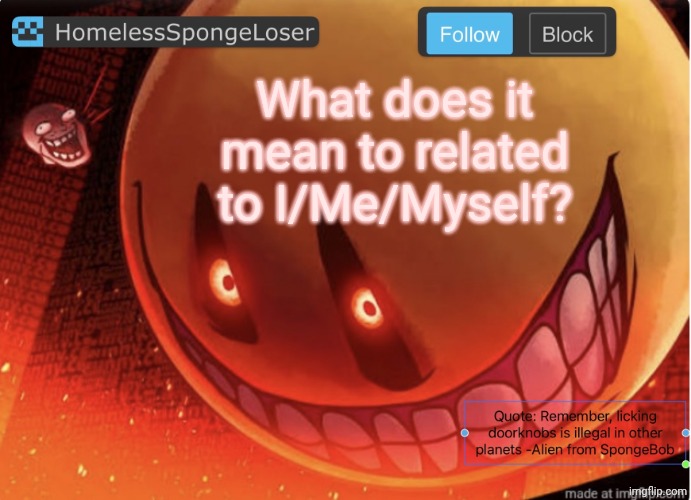 Homelessspongeloser announcement template | What does it mean to related to I/Me/Myself? | image tagged in homelessspongeloser announcement template | made w/ Imgflip meme maker