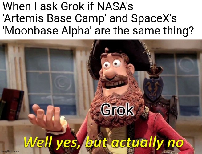 AI DOUBLE TALK. | When I ask Grok if NASA's 'Artemis Base Camp' and SpaceX's 'Moonbase Alpha' are the same thing? Grok | image tagged in memes,well yes but actually no | made w/ Imgflip meme maker