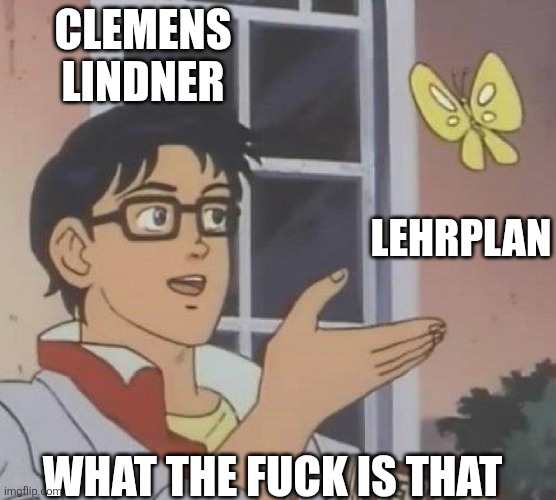 is this butterfly | CLEMENS LINDNER; LEHRPLAN; WHAT THE FUCK IS THAT | image tagged in is this butterfly | made w/ Imgflip meme maker