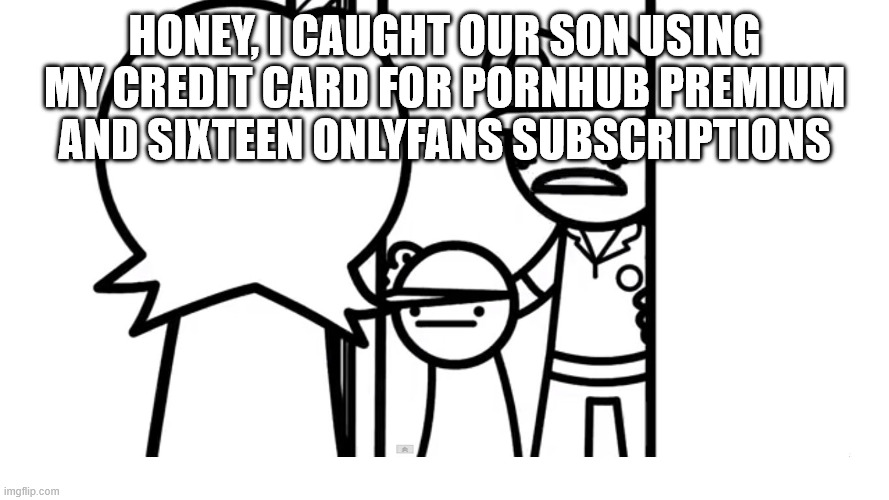 We Caught Your Son asdf | HONEY, I CAUGHT OUR SON USING MY CREDIT CARD FOR PORNHUB PREMIUM AND SIXTEEN ONLYFANS SUBSCRIPTIONS | image tagged in we caught your son asdf | made w/ Imgflip meme maker