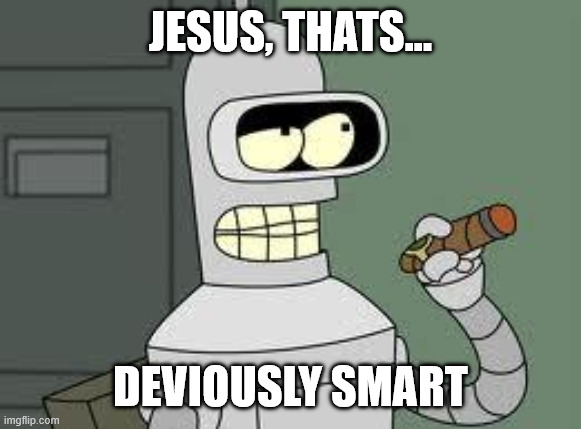 Bender | JESUS, THATS... DEVIOUSLY SMART | image tagged in bender | made w/ Imgflip meme maker