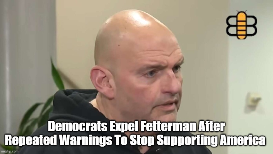 Democrats Expel Fetterman After Repeated Warnings To Stop Supporting America | made w/ Imgflip meme maker