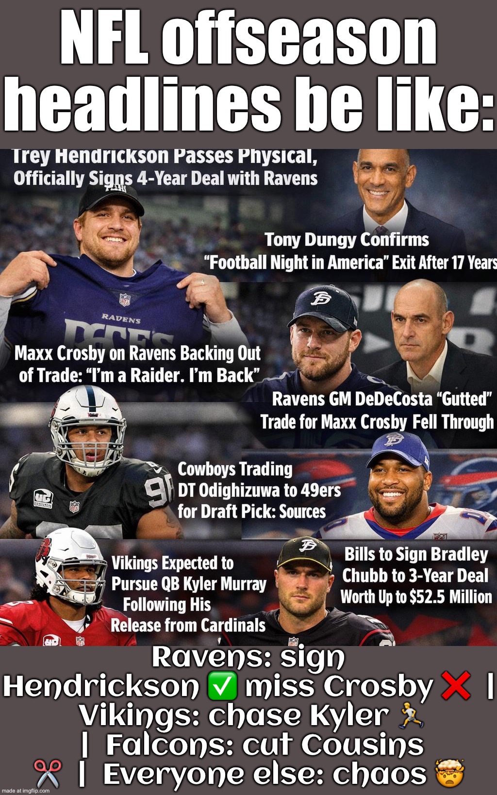 Also Ravens: "We didn't get Crosby" Everyone else: *trading, releasing QBs, signing $52M deals* | NFL offseason headlines be like:; Ravens: sign Hendrickson ✅ miss Crosby ❌  |  Vikings: chase Kyler 🏃  |  Falcons: cut Cousins ✂️  |  Everyone else: chaos 🤯 | image tagged in nfl,baltimore ravens,nfl memes,nfl football,breaking news,sports fans | made w/ Imgflip meme maker