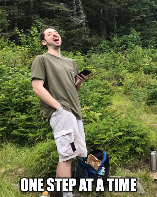 Laughing Hiker | ONE STEP AT A TIME | image tagged in laughing hiker | made w/ Imgflip meme maker