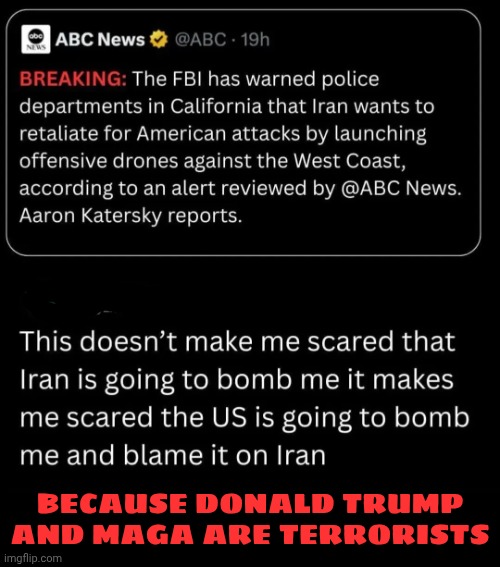 Iran Isn't A Threat.  Trump And His Cult Of Maga Are The OBVIOUS Threat | BECAUSE DONALD TRUMP AND MAGA ARE TERRORISTS | image tagged in memes,impeach trump,lock him up,release the epstein files,conservative hypocrisy,maga | made w/ Imgflip meme maker