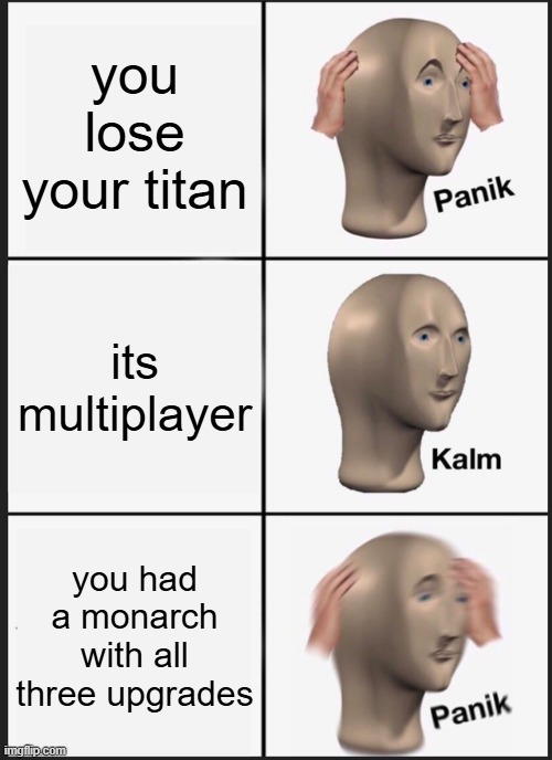 god no | you lose your titan; its multiplayer; you had a monarch with all three upgrades | image tagged in memes,panik kalm panik | made w/ Imgflip meme maker