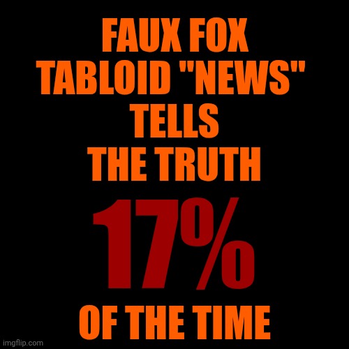 Without Faux Fox Tabloid Trash Maga Wouldn't Exist | FAUX FOX TABLOID "NEWS"; TELLS THE TRUTH; 17%; OF THE TIME | image tagged in memes,maga,fox news,impeach trump,lock him up,lock them all up | made w/ Imgflip meme maker