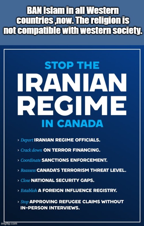 They want to rule the world & will kill you if you try stopping them. Go ahead ask them. They need to denounce Islam or leave. | BAN Islam in all Western countries ,now. The religion is not compatible with western society. | made w/ Imgflip meme maker