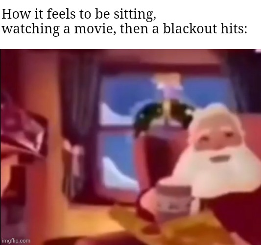 Um excuse me what the actual fu- | How it feels to be sitting, watching a movie, then a blackout hits: | image tagged in um excuse me what the actual fu- | made w/ Imgflip meme maker