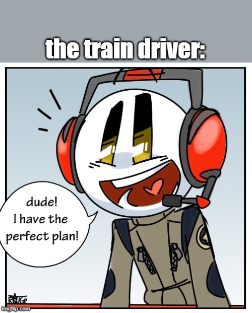 Charles dude I have the perfect plan | the train driver: | image tagged in charles dude i have the perfect plan | made w/ Imgflip meme maker