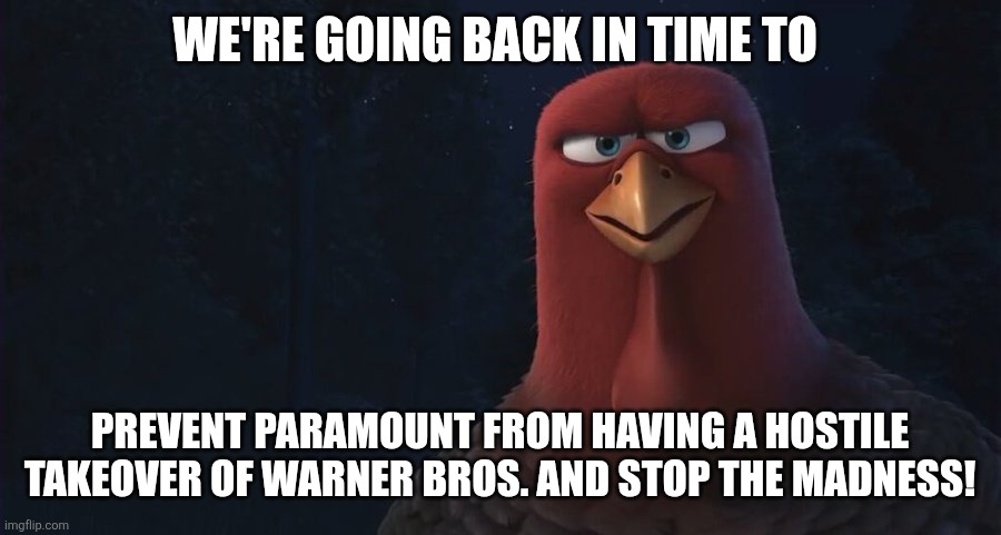 We're Going Back In Time To | WE'RE GOING BACK IN TIME TO; PREVENT PARAMOUNT FROM HAVING A HOSTILE TAKEOVER OF WARNER BROS. AND STOP THE MADNESS! | image tagged in we're going back in time to,warner bros,warner bros discovery,paramount,hostile takeover,madness | made w/ Imgflip meme maker