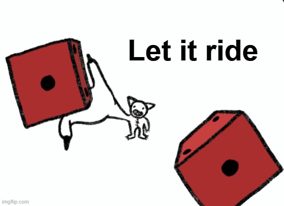 Let it ride | Let it ride | image tagged in let it ride,diem,gambling,the gambler | made w/ Imgflip meme maker