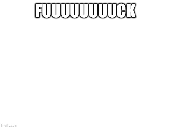 FUUUUUUUUCK | made w/ Imgflip meme maker