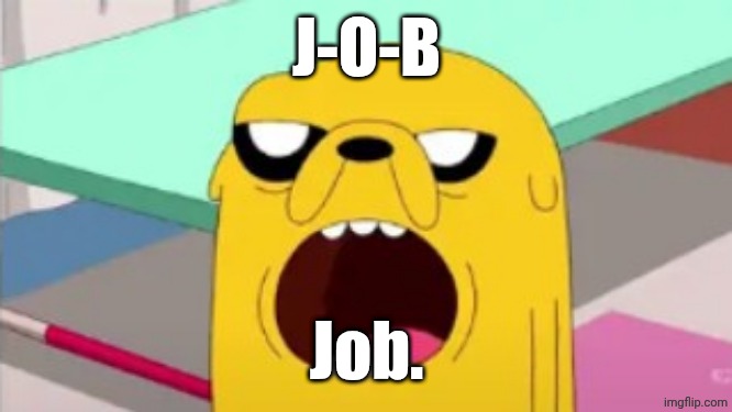 Jobs suck. Can't believe I have to get one later. | J-O-B; Job. | image tagged in jake wow | made w/ Imgflip meme maker
