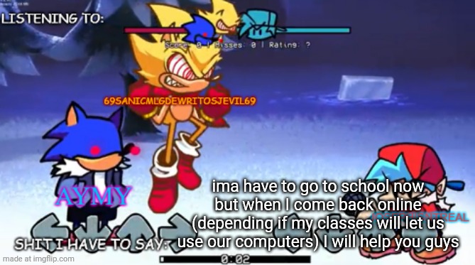 69sanic, aymy and joseph shared temp | ima have to go to school now but when I come back online (depending if my classes will let us use our computers) I will help you guys | image tagged in 69sanic aymy and joseph shared temp | made w/ Imgflip meme maker