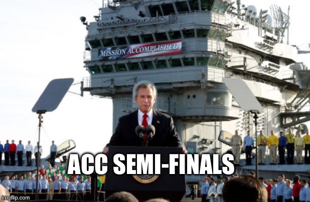 Bush mission accomplished | ACC SEMI-FINALS | image tagged in bush mission accomplished | made w/ Imgflip meme maker
