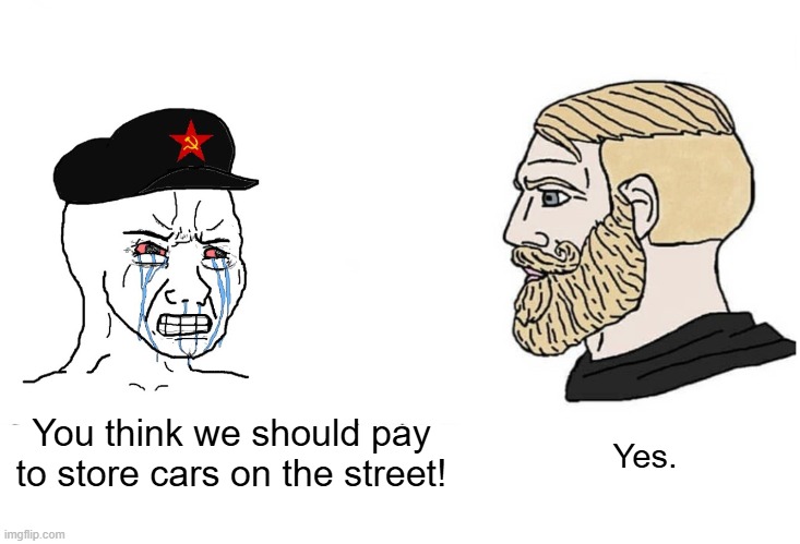 commie pay for parking | You think we should pay to store cars on the street! Yes. | image tagged in commie wojak chad yes | made w/ Imgflip meme maker