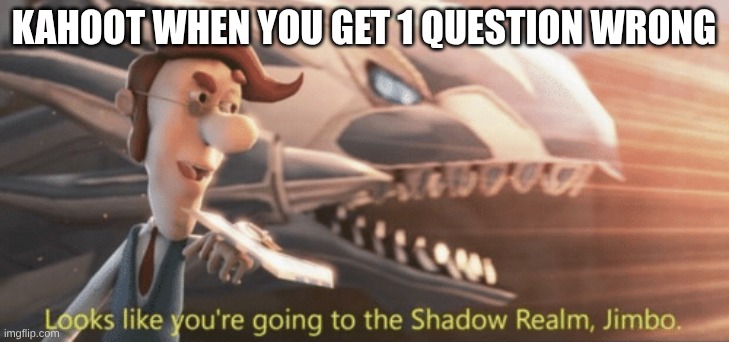 Looks like you’re going to the shadow realm jimbo | KAHOOT WHEN YOU GET 1 QUESTION WRONG | image tagged in looks like you re going to the shadow realm jimbo | made w/ Imgflip meme maker