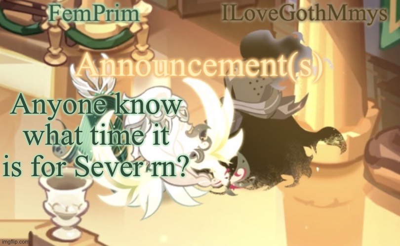 Anyone? | Anyone know what time it is for Sever rn? | image tagged in femprim and ilovegothmmys shared anno temp | made w/ Imgflip meme maker