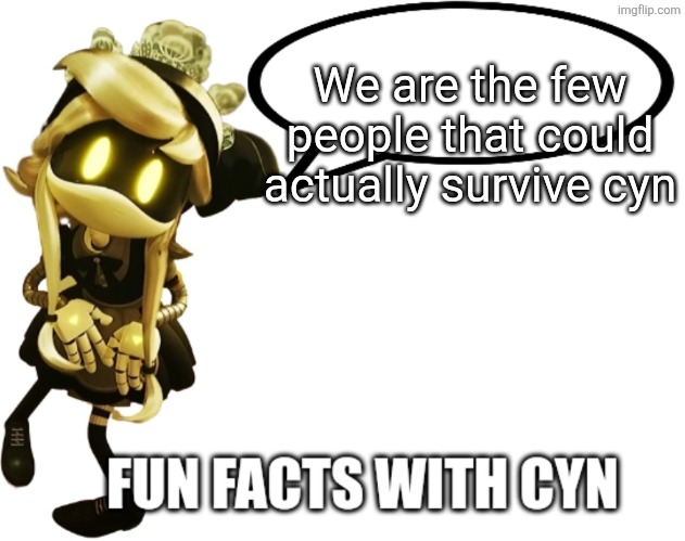 Fun Facts with Cyn | We are the few people that could actually survive cyn | image tagged in fun facts with cyn | made w/ Imgflip meme maker