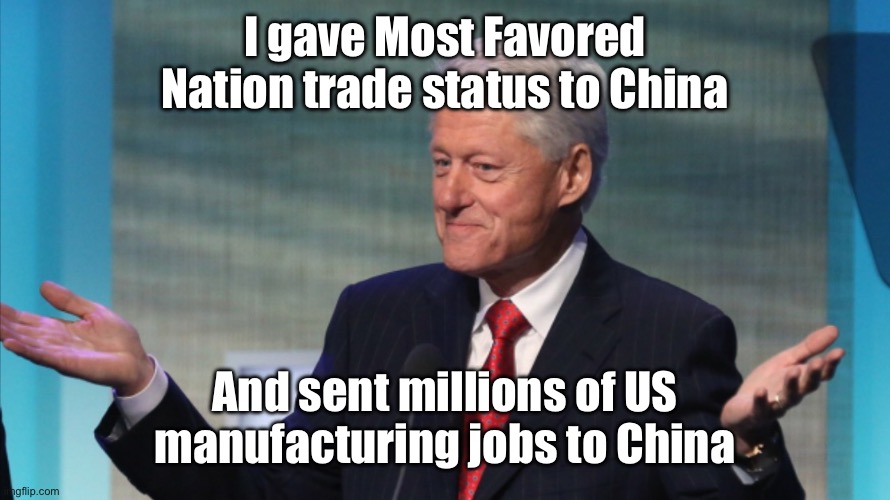 BILL CLINTON SO WHAT | I gave Most Favored Nation trade status to China And sent millions of US manufacturing jobs to China | image tagged in bill clinton so what | made w/ Imgflip meme maker